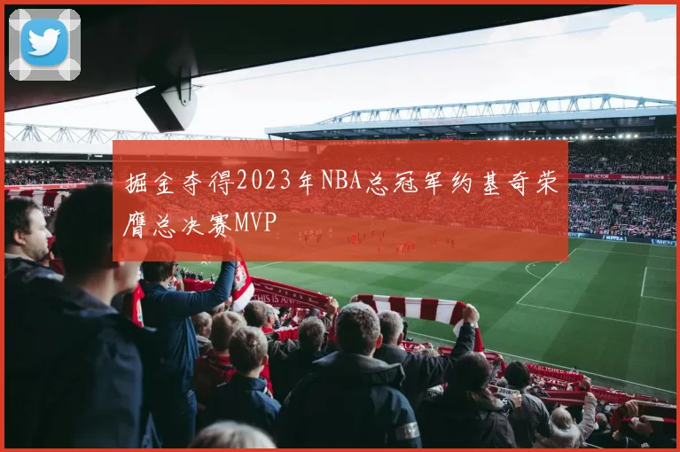掘金夺得2023年NBA总冠军约基奇荣膺总决赛MVP