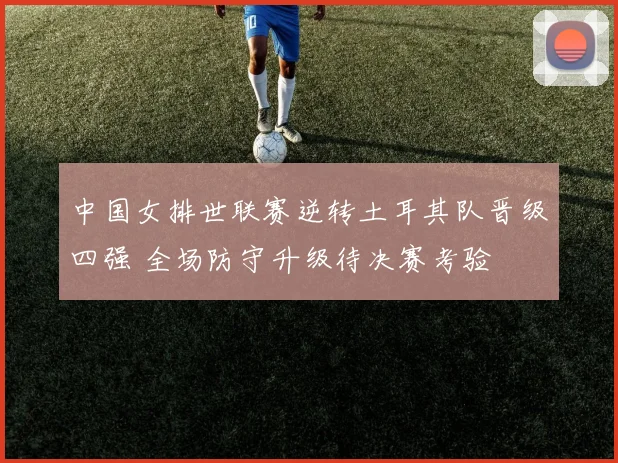 中国女排世联赛逆转土耳其队晋级四强 全场防守升级待决赛考验