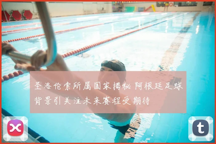 圣洛伦索所属国家揭秘 阿根廷足球背景引关注未来赛程受期待