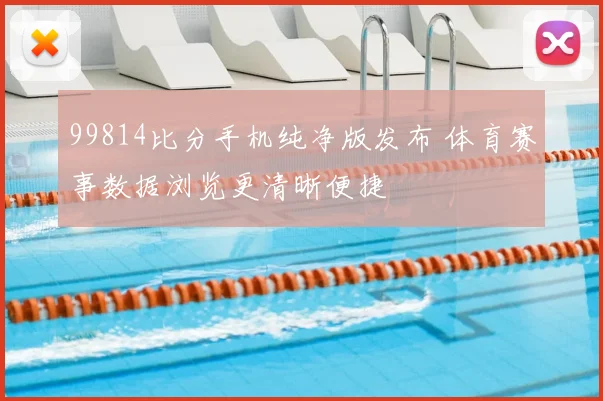 99814比分手机纯净版发布 体育赛事数据浏览更清晰便捷
