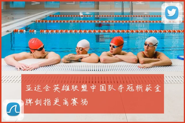 亚运会英雄联盟中国队夺冠斩获金牌剑指更高赛场